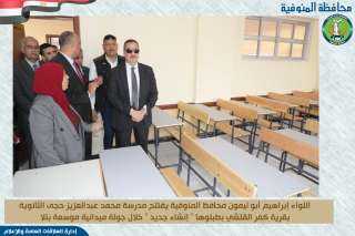 محافظ المنوفية يفتتح مدرسة محمد عبدالعزيز حجى الثانوية بتكلفة تزيد عن 7 مليون جنيه