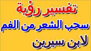 تفسير حلم خروج الشعر من الفم في المنام للعزباء والمتزوجة والمطلقة