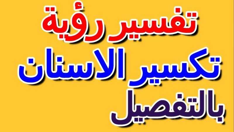 تفسير حلم تكسر الاسنان في المنام للرجل والمرأة لكبار المفسرين